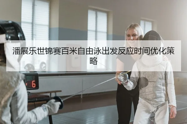 潘展乐世锦赛百米自由泳出发反应时间优化策略